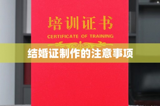 长洲结婚证制作的注意事项