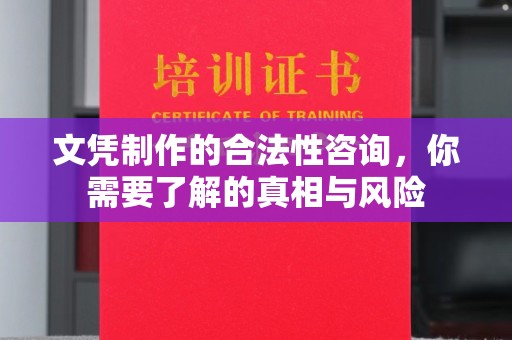 长洲文凭制作的合法性咨询，你需要了解的真相与风险