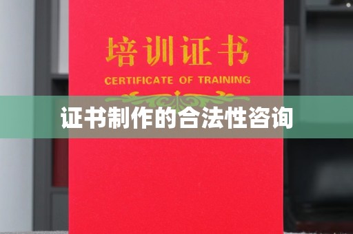 长洲证书制作的合法性咨询