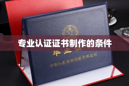 长洲专业认证证书制作的条件
