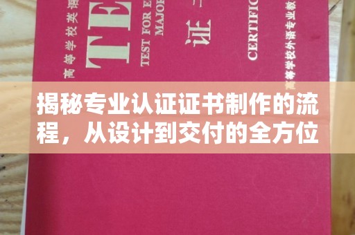 长洲揭秘专业认证证书制作的流程，从设计到交付的全方位指南