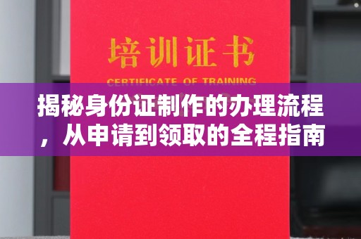 长洲揭秘身份证制作的办理流程，从申请到领取的全程指南