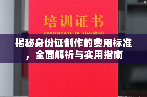 长洲揭秘身份证制作的费用标准，全面解析与实用指南