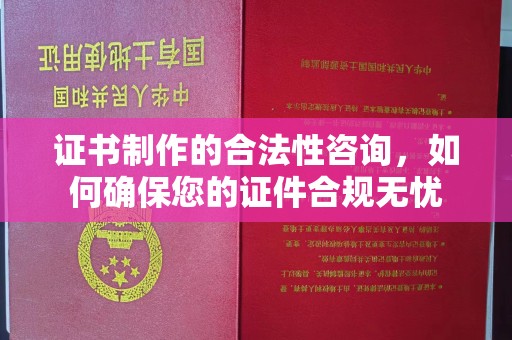 长洲证书制作的合法性咨询，如何确保您的证件合规无忧