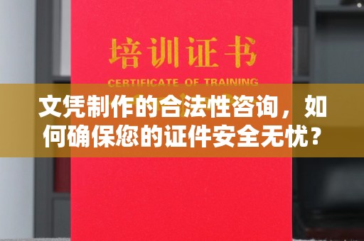 长洲文凭制作的合法性咨询，如何确保您的证件安全无忧？