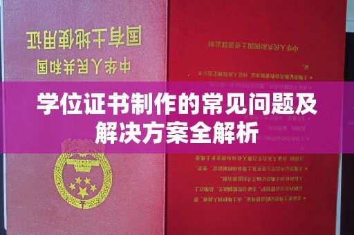 长洲学位证书制作的常见问题及解决方案全解析
