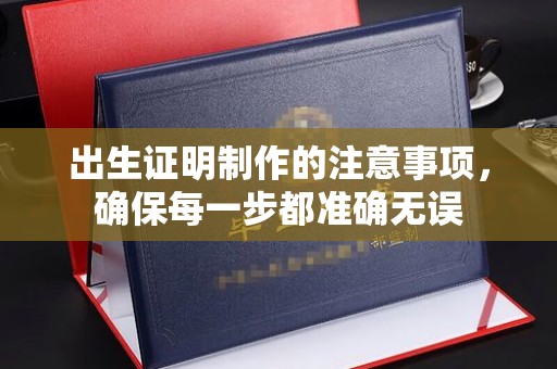 长洲出生证明制作的注意事项，确保每一步都准确无误