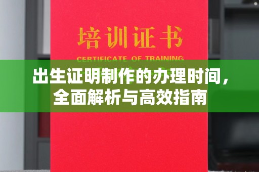 长洲出生证明制作的办理时间，全面解析与高效指南