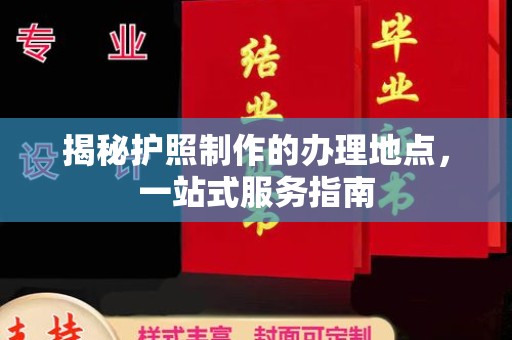 长洲揭秘护照制作的办理地点，一站式服务指南