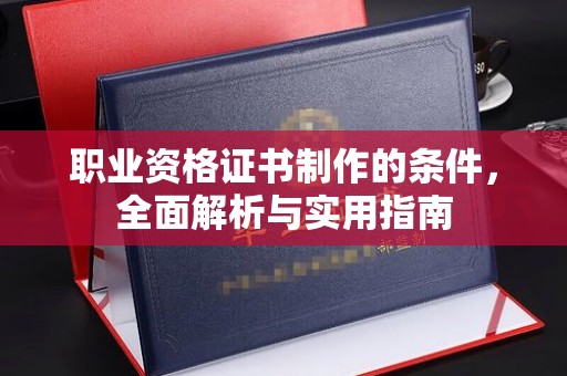 长洲职业资格证书制作的条件，全面解析与实用指南
