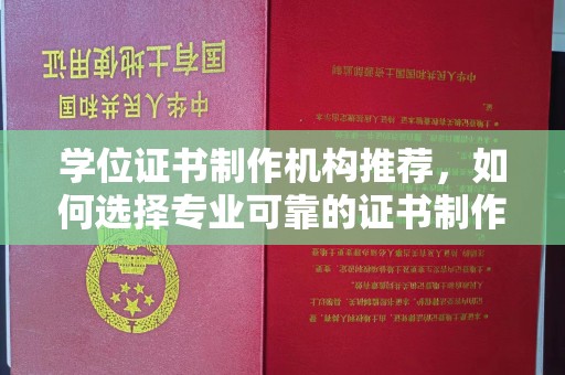 长洲学位证书制作机构推荐，如何选择专业可靠的证书制作服务