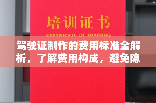 长洲驾驶证制作的费用标准全解析，了解费用构成，避免隐形消费